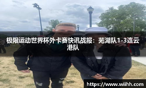 极限运动世界杯外卡赛快讯战报：芜湖队1-3连云港队