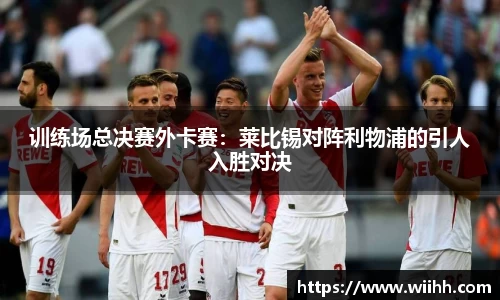 训练场总决赛外卡赛：莱比锡对阵利物浦的引人入胜对决