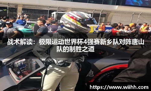 战术解读：极限运动世界杯4强赛新乡队对阵唐山队的制胜之道