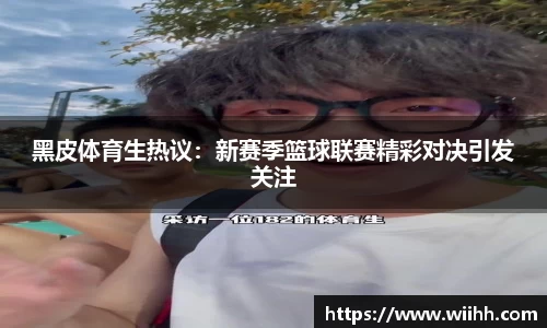 黑皮体育生热议：新赛季篮球联赛精彩对决引发关注