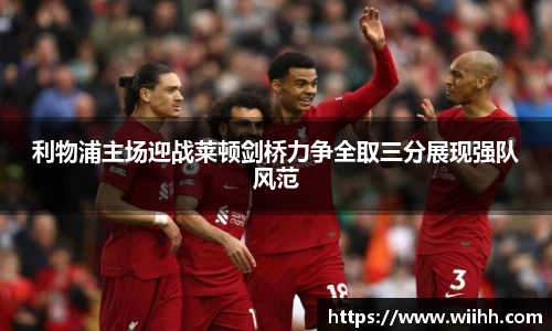 利物浦主场迎战莱顿剑桥力争全取三分展现强队风范